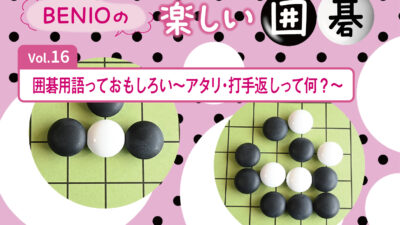 BENIOの楽しい囲碁Vol.16 　囲碁用語っておもしろい～アタリ・打手返しって何？～