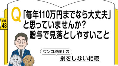 【相続コラム】Q 「毎年110万円までなら大丈夫」と思っていませんか？ 　贈与で見落としやすいこと　ワンコ税理士の損をしない相続Vol.43