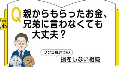 【相続コラム】Q親からもらったお金、兄弟に言わなくても大丈夫？ 　ワンコ税理士の損をしない相続Vol.45