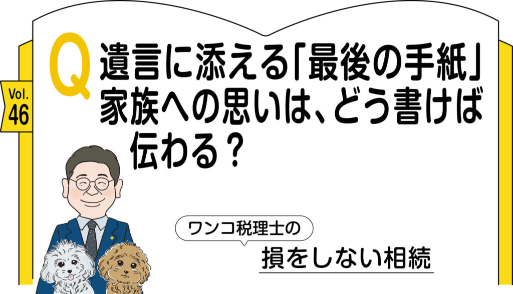 【相続コラム】Q遺言に添える「最後の手紙」 家族への思いは、どう書けば伝わる？ ｜ワンコ税理士の損をしない相続Vol.46