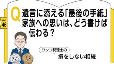 【相続コラム】Q遺言に添える「最後の手紙」 家族への思いは、どう書けば伝わる？ ｜ワンコ税理士の損をしない相続Vol.46
