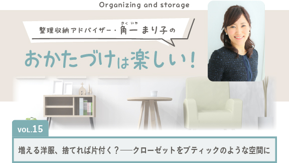 整理収納アドバイザー・角一まり子の 「おかたづけは楽しい！」Vol.15｜増える洋服、捨てれば片付く？――クローゼットをブティックのような空間に