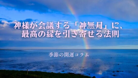季節の開運コラム　神様が会議する「神無月」に、最高の縁を引き寄せる法則