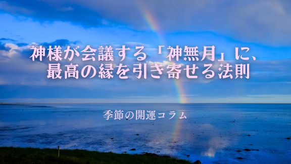 神様が会議する「神無月」に、最高の縁を引き寄せる法則｜季節の開運コラム<2026年10月>