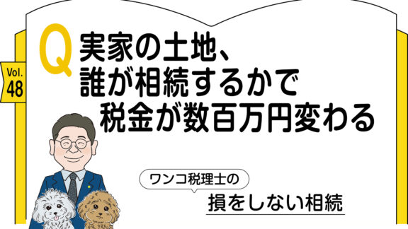 【相続コラム】Q実家の土地、誰が相続するかで税金が数百万円変わる ｜ワンコ税理士の損をしない相続Vol.48