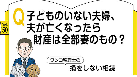 【相続コラム】Q50  子どものいない夫婦、夫が亡くなったら財産は全部妻のもの？ ｜ワンコ税理士の損をしない相続