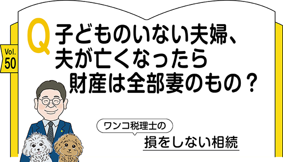 【相続コラム】Q50  子どものいない夫婦、夫が亡くなったら財産は全部妻のもの？ ｜ワンコ税理士の損をしない相続