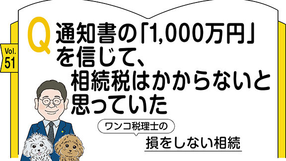 【相続コラム】Q51  通知書の「1,000万円」を信じて、相続税はかからないと思っていた ｜ワンコ税理士の損をしない相続