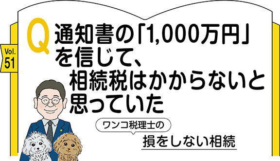 【相続コラム】Q51  通知書の「1,000万円」を信じて、相続税はかからないと思っていた ｜ワンコ税理士の損をしない相続
