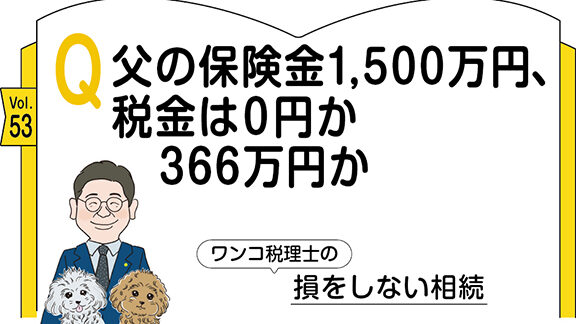 【相続コラム】Q53  父の保険金1,500万円、税金は0円か366万円か ｜ワンコ税理士の損をしない相続